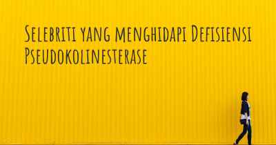 Selebriti yang menghidapi Defisiensi Pseudokolinesterase