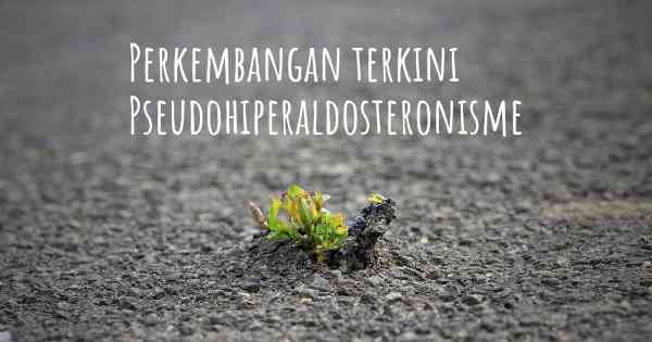 Perkembangan terkini Pseudohiperaldosteronisme