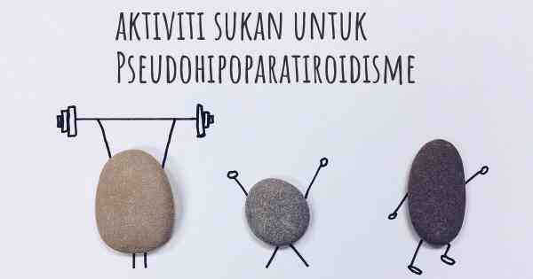 aktiviti sukan untuk Pseudohipoparatiroidisme