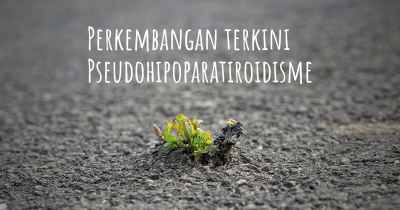 Perkembangan terkini Pseudohipoparatiroidisme