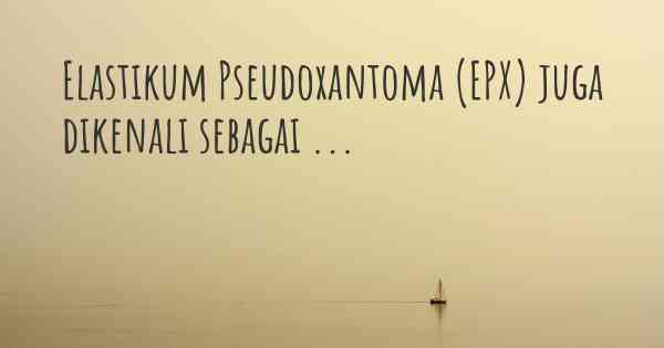 Elastikum Pseudoxantoma (EPX) juga dikenali sebagai ...
