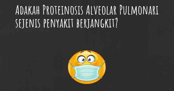 Adakah Proteinosis Alveolar Pulmonari sejenis penyakit berjangkit?