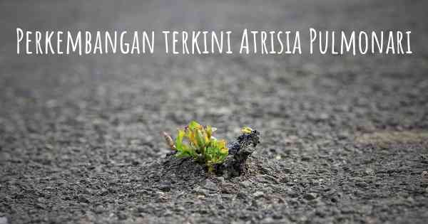 Perkembangan terkini Atrisia Pulmonari