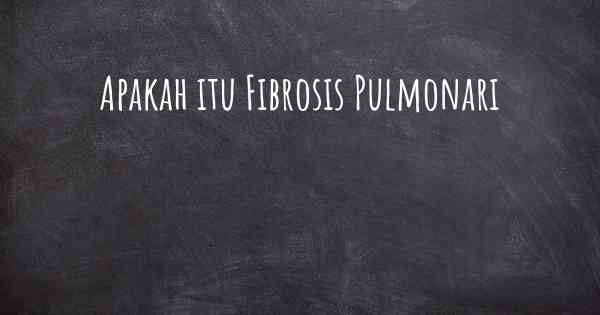 Apakah itu Fibrosis Pulmonari