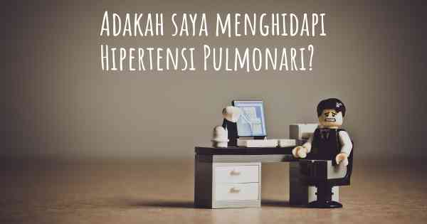 Adakah saya menghidapi Hipertensi Pulmonari?