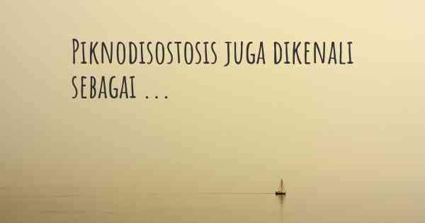 Piknodisostosis juga dikenali sebagai ...