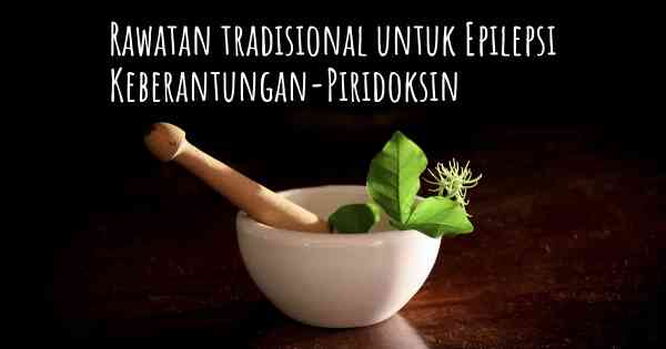 Rawatan tradisional untuk Epilepsi Keberantungan-Piridoksin