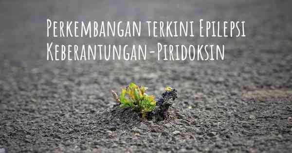 Perkembangan terkini Epilepsi Keberantungan-Piridoksin