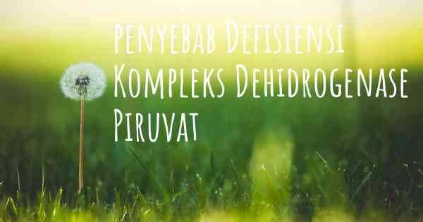 penyebab Defisiensi Kompleks Dehidrogenase Piruvat