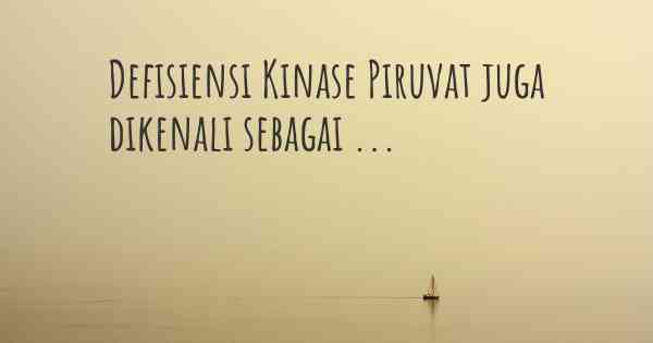 Defisiensi Kinase Piruvat juga dikenali sebagai ...