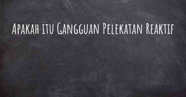 Apakah itu Gangguan Pelekatan Reaktif