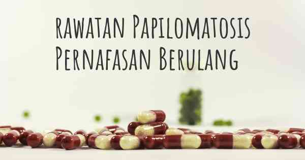 rawatan Papilomatosis Pernafasan Berulang