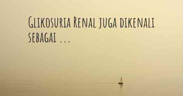 Glikosuria Renal juga dikenali sebagai ...