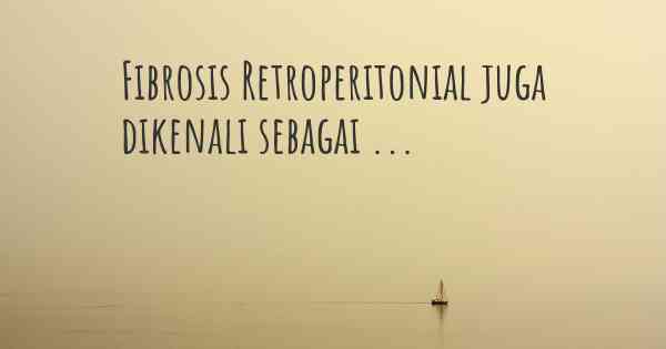 Fibrosis Retroperitonial juga dikenali sebagai ...