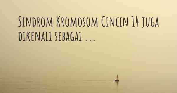 Sindrom Kromosom Cincin 14 juga dikenali sebagai ...