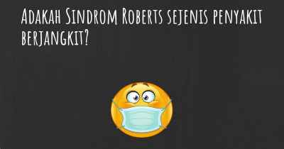 Adakah Sindrom Roberts sejenis penyakit berjangkit?