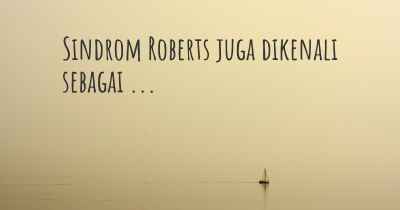 Sindrom Roberts juga dikenali sebagai ...