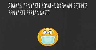 Adakah Penyakit Rosai-Dorfman sejenis penyakit berjangkit?