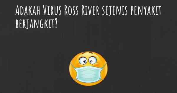 Adakah Virus Ross River sejenis penyakit berjangkit?
