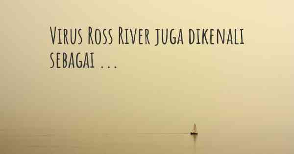 Virus Ross River juga dikenali sebagai ...