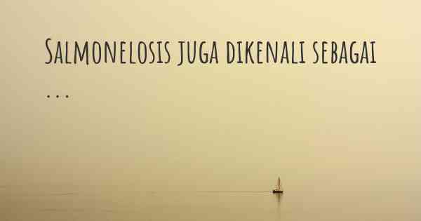 Salmonelosis juga dikenali sebagai ...