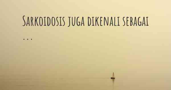 Sarkoidosis juga dikenali sebagai ...