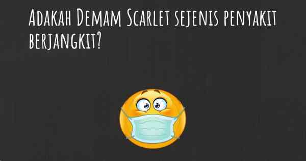 Adakah Demam Scarlet sejenis penyakit berjangkit?