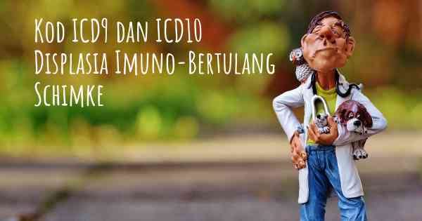 Kod ICD9 dan ICD10 Displasia Imuno-Bertulang Schimke