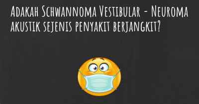 Adakah Schwannoma Vestibular - Neuroma akustik sejenis penyakit berjangkit?