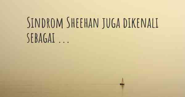 Sindrom Sheehan juga dikenali sebagai ...