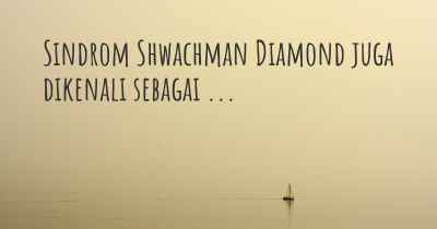 Sindrom Shwachman Diamond juga dikenali sebagai ...