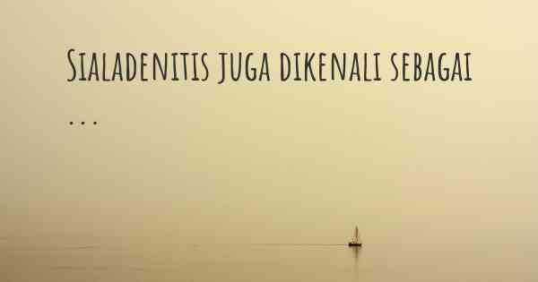 Sialadenitis juga dikenali sebagai ...