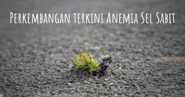 Perkembangan terkini Anemia Sel Sabit