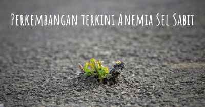 Perkembangan terkini Anemia Sel Sabit