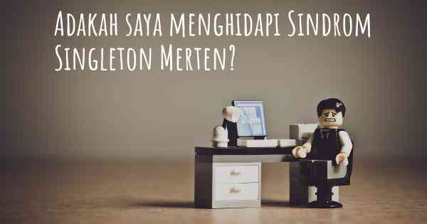 Adakah saya menghidapi Sindrom Singleton Merten?