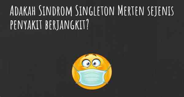 Adakah Sindrom Singleton Merten sejenis penyakit berjangkit?