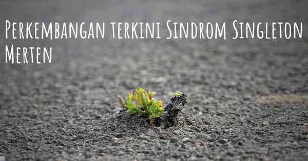 Perkembangan terkini Sindrom Singleton Merten