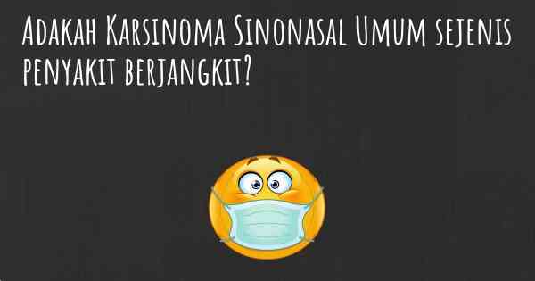 Adakah Karsinoma Sinonasal Umum sejenis penyakit berjangkit?