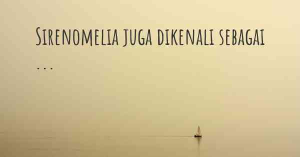 Sirenomelia juga dikenali sebagai ...
