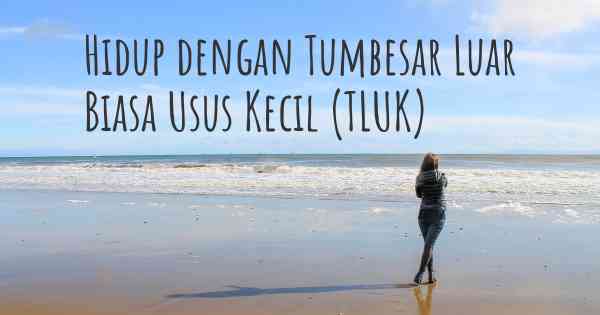 Hidup dengan Tumbesar Luar Biasa Usus Kecil (TLUK)