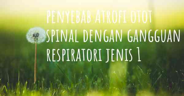 penyebab Atrofi otot spinal dengan gangguan respiratori jenis 1