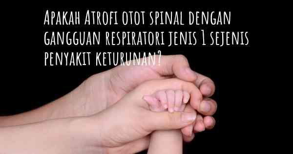 Apakah Atrofi otot spinal dengan gangguan respiratori jenis 1 sejenis penyakit keturunan?