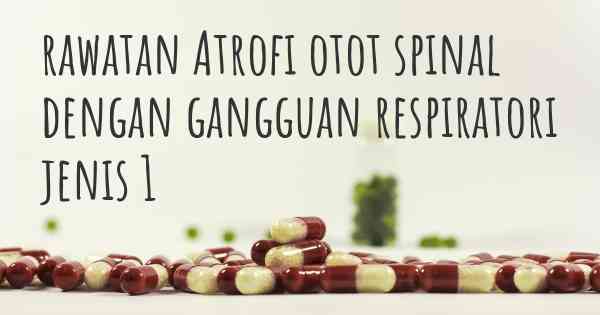 rawatan Atrofi otot spinal dengan gangguan respiratori jenis 1