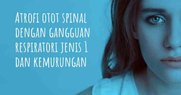 Atrofi otot spinal dengan gangguan respiratori jenis 1 dan kemurungan