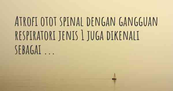 Atrofi otot spinal dengan gangguan respiratori jenis 1 juga dikenali sebagai ...