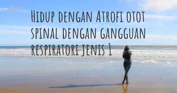 Hidup dengan Atrofi otot spinal dengan gangguan respiratori jenis 1