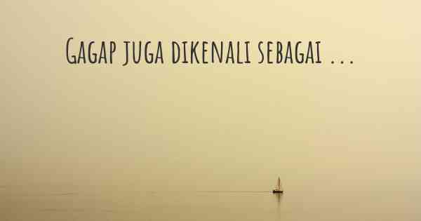 Gagap juga dikenali sebagai ...
