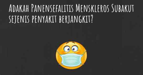 Adakah Panensefalitis Menskleros Subakut sejenis penyakit berjangkit?
