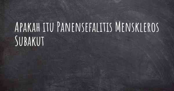 Apakah itu Panensefalitis Menskleros Subakut