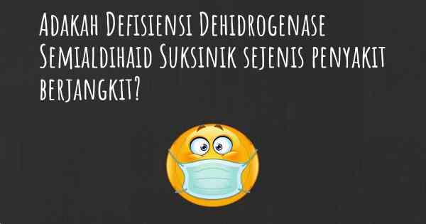 Adakah Defisiensi Dehidrogenase Semialdihaid Suksinik sejenis penyakit berjangkit?